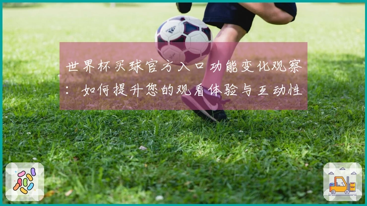 世界杯买球官方入口功能变化观察：如何提升您的观看体验与互动性