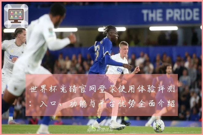 世界杯竞猜官网登录使用体验评测：入口、功能与平台优势全面介绍