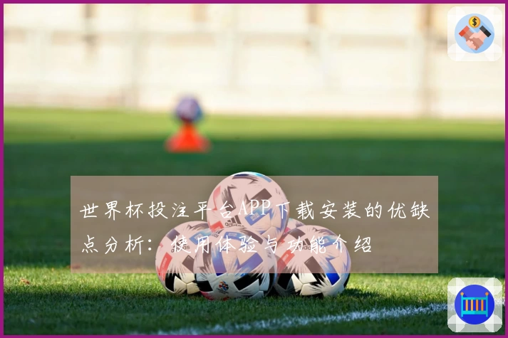 世界杯投注平台APP下载安装的优缺点分析：使用体验与功能介绍