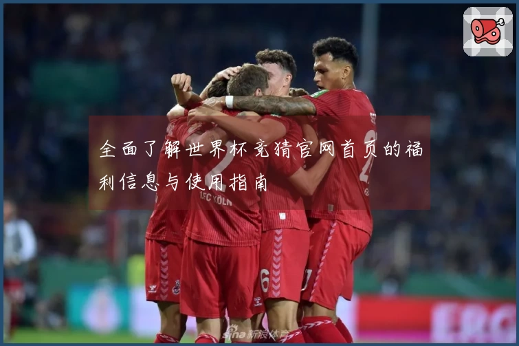 全面了解世界杯竞猜官网首页的福利信息与使用指南