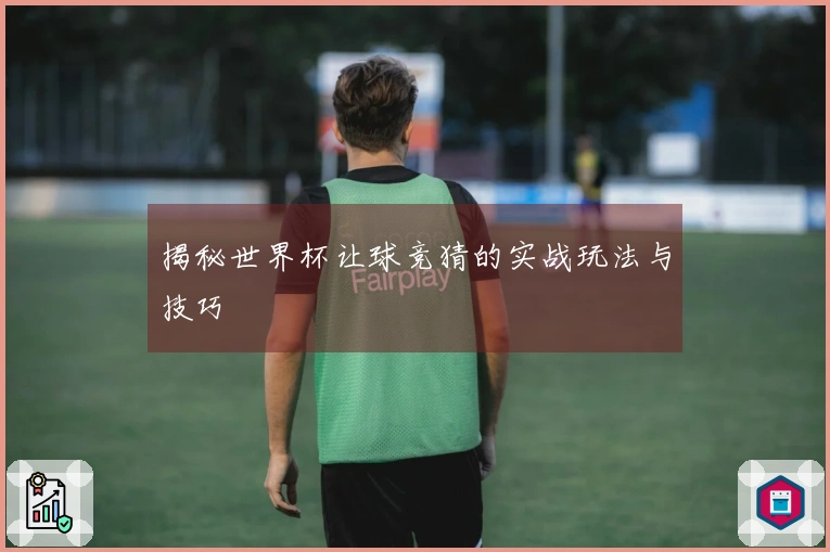 揭秘世界杯让球竞猜的实战玩法与技巧