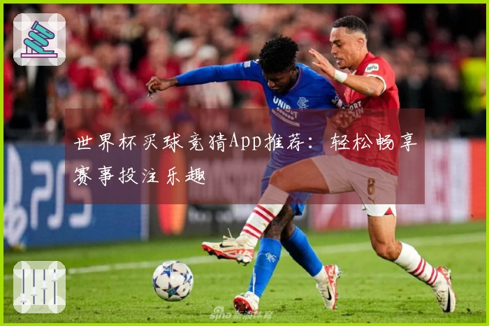 世界杯买球竞猜App推荐：轻松畅享赛事投注乐趣