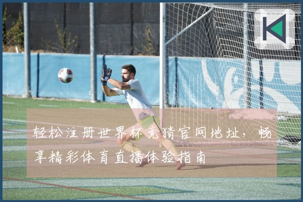 轻松注册世界杯竞猜官网地址，畅享精彩体育直播体验指南