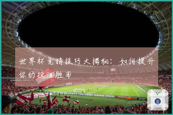 世界杯竞猜技巧大揭秘：如何提升你的投注胜率