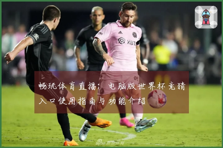 畅玩体育直播：电脑版世界杯竞猜入口使用指南与功能介绍