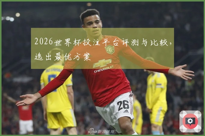2026世界杯投注平台评测与比较，选出最优方案