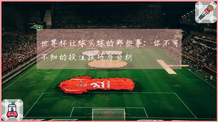 世界杯让球买球的那些事:你不可不知的投注技巧与分析