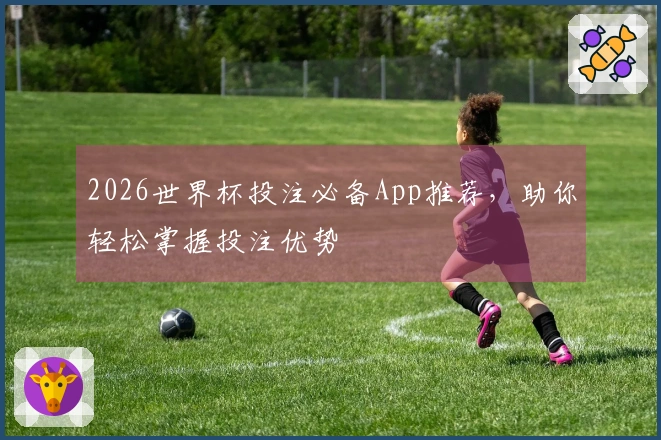 2026世界杯投注必备App推荐，助你轻松掌握投注优势