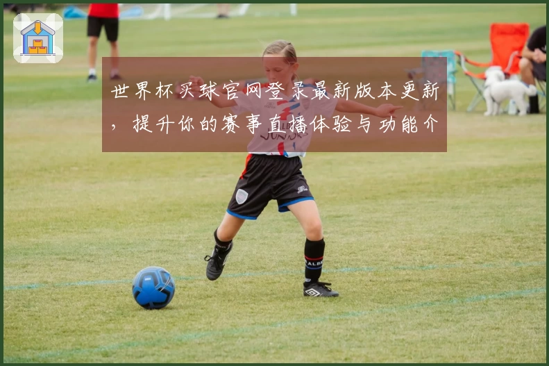 世界杯买球官网登录最新版本更新，提升你的赛事直播体验与功能介绍
