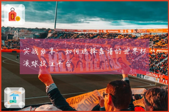 实战分享：如何选择靠谱的世界杯滚球投注平台
