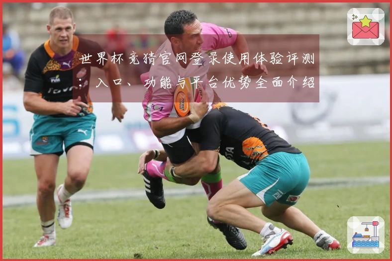 世界杯竞猜官网登录使用体验评测：入口、功能与平台优势全面介绍