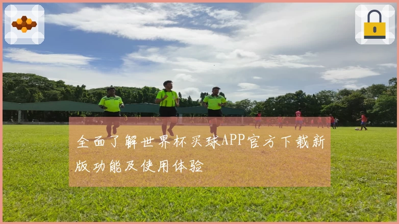 全面了解世界杯买球APP官方下载新版功能及使用体验