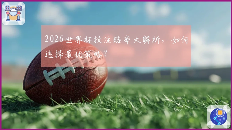 2026世界杯投注赔率大解析,如何选择最优策略?