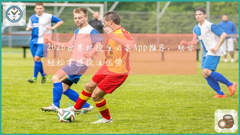 2026世界杯投注必备App推荐，助你轻松掌握投注优势