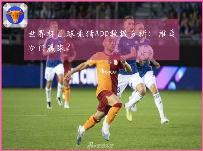 世界杯让球竞猜App数据分析：谁是冷门赢家？