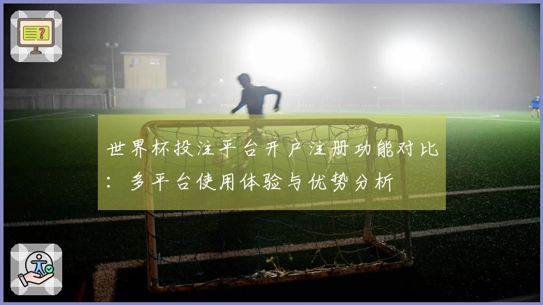 世界杯投注平台开户注册功能对比：多平台使用体验与优势分析