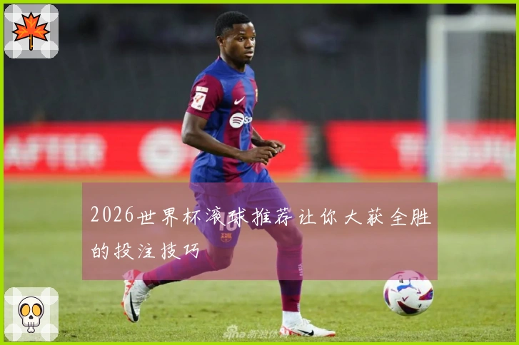 2026世界杯滚球推荐让你大获全胜的投注技巧