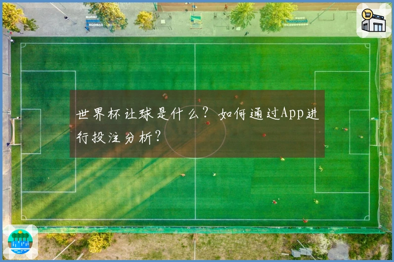 世界杯让球是什么？如何通过App进行投注分析？
