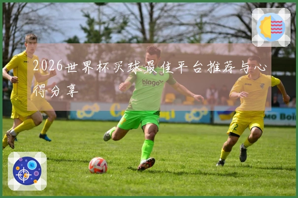 2026世界杯买球最佳平台推荐与心得分享