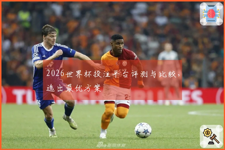 2026世界杯投注平台评测与比较,选出最优方案